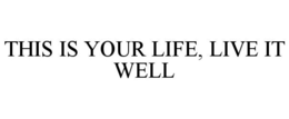 THIS IS YOUR LIFE, LIVE IT WELL trademark