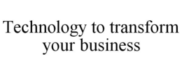 TECHNOLOGY TO TRANSFORM YOUR BUSINESS trademark