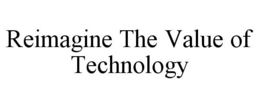 REIMAGINE THE VALUE OF TECHNOLOGY trademark