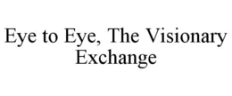 EYE TO EYE, THE VISIONARY EXCHANGE trademark