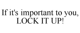 IF IT'S IMPORTANT TO YOU, LOCK IT UP! trademark
