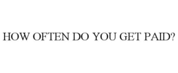 HOW OFTEN DO YOU GET PAID? trademark