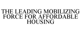 THE LEADING MOBILIZING FORCE FOR AFFORDABLE HOUSING trademark