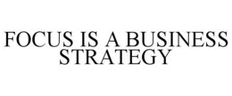 FOCUS IS A BUSINESS STRATEGY trademark