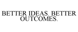 BETTER IDEAS. BETTER OUTCOMES. trademark