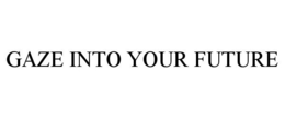 GAZE INTO YOUR FUTURE trademark