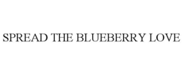 SPREAD THE BLUEBERRY LOVE trademark