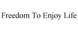 FREEDOM TO ENJOY LIFE trademark
