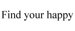 FIND YOUR HAPPY trademark
