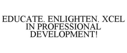 EDUCATE. ENLIGHTEN. XCEL IN PROFESSIONAL DEVELOPMENT! trademark
