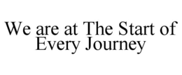 WE ARE AT THE START OF EVERY JOURNEY trademark