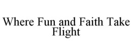 WHERE FUN AND FAITH TAKE FLIGHT trademark