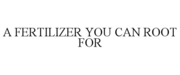 A FERTILIZER YOU CAN ROOT FOR trademark