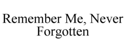 REMEMBER ME, NEVER FORGOTTEN trademark