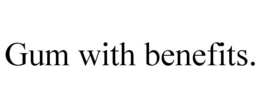 GUM WITH BENEFITS. trademark
