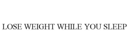 LOSE WEIGHT WHILE YOU SLEEP trademark