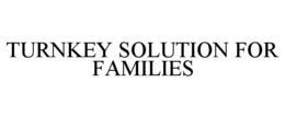 TURNKEY SOLUTION FOR FAMILIES trademark