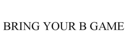 BRING YOUR B GAME trademark