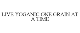 LIVE YOGANIC ONE GRAIN AT A TIME trademark