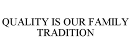 QUALITY IS OUR FAMILY TRADITION trademark