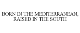 BORN IN THE MEDITERRANEAN, RAISED IN THE SOUTH trademark