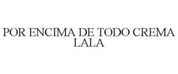 POR ENCIMA DE TODO CREMA LALA trademark