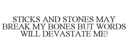 STICKS AND STONES MAY BREAK MY BONES BUT WORDS WILL DEVASTATE ME! trademark