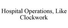 HOSPITAL OPERATIONS, LIKE CLOCKWORK trademark