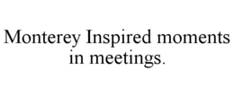 MONTEREY INSPIRED MOMENTS IN MEETINGS. trademark