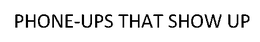 PHONE-UPS THAT SHOW UP trademark