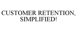 CUSTOMER RETENTION, SIMPLIFIED! trademark