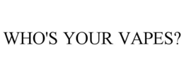 WHO'S YOUR VAPES? trademark