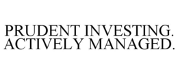 PRUDENT INVESTING. ACTIVELY MANAGED. trademark