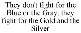 THEY DON'T FIGHT FOR THE BLUE OR THE GRAY, THEY FIGHT FOR THE GOLD AND THE SILVER trademark