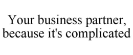 YOUR BUSINESS PARTNER, BECAUSE IT'S COMPLICATED trademark