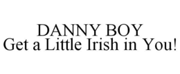 DANNY BOY GET A LITTLE IRISH IN YOU! trademark