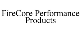 FIRECORE PERFORMANCE PRODUCTS trademark