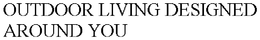 OUTDOOR LIVING DESIGNED AROUND YOU trademark