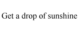 GET A DROP OF SUNSHINE trademark