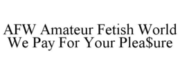 AFW AMATEUR FETISH WORLD WE PAY FOR YOUR PLEA$URE trademark