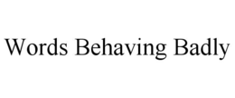 WORDS BEHAVING BADLY trademark