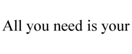 ALL YOU NEED IS YOUR trademark