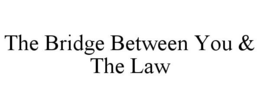 THE BRIDGE BETWEEN YOU & THE LAW trademark