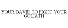 YOUR DAVID TO FIGHT YOUR GOLIATH trademark