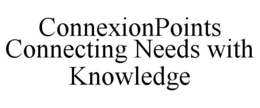 CONNEXIONPOINTS CONNECTING NEEDS WITH KNOWLEDGE trademark