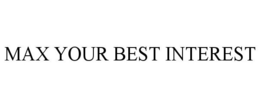 MAX YOUR BEST INTEREST trademark
