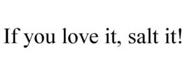 IF YOU LOVE IT, SALT IT! trademark