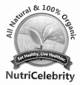 ALL NATURAL AND 100% ORGANIC, EAT HEALTHY, LIVE HEALTHIER, NUTRICELEBRITY trademark