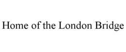 HOME OF THE LONDON BRIDGE trademark
