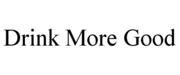 DRINK MORE GOOD trademark